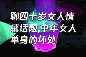 聊四十岁女人情感话题（中年女人单身的坏处）