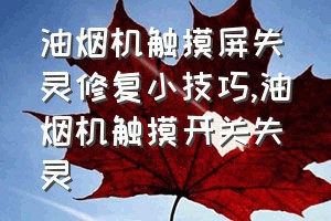 油烟机触摸屏失灵修复小技巧（油烟机触摸开关失灵）