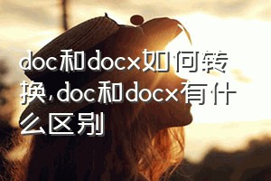 doc和docx如何转换（doc和docx有什么区别）