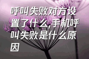 呼叫失败对方设置了什么（手机呼叫失败是什么原因）