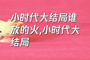 小时代大结局谁放的火（小时代大结局）