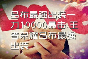 吕布最强出装一刀10000暴击（王者荣耀吕布最强出装）