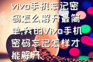 vivo手机忘记密码怎么解开最简单（我的Vivo手机密码忘记怎样才能解开）