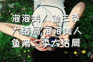 泡泡美人鱼三季大结局（泡泡美人鱼第二季大结局）