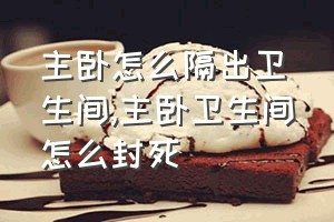 主卧怎么隔出卫生间（主卧卫生间怎么封死）