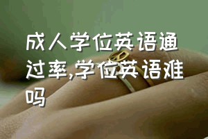 成人学位英语通过率（学位英语难吗）