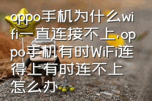 oppo手机为什么wifi一直连接不上（oppo手机有时WiFi连得上有时连不上怎么办）