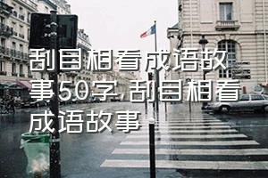 刮目相看成语故事50字（刮目相看成语故事）