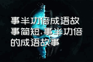 事半功倍成语故事简短（事半功倍的成语故事）