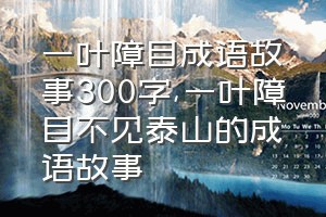 一叶障目成语故事300字（一叶障目不见泰山的成语故事）