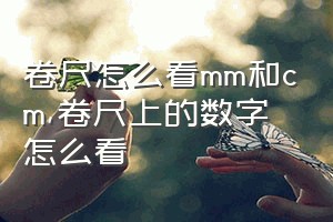 卷尺怎么看mm和cm（卷尺上的数字怎么看）