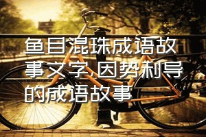 鱼目混珠成语故事文字（因势利导的成语故事）