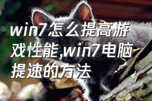 win7怎么提高游戏性能（win7电脑提速的方法）