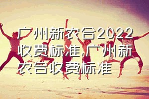 广州新农合2022收费标准（广州新农合收费标准）