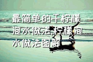 最简单的干柠檬泡水做法（柠檬泡水做法图解）