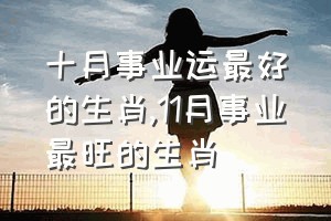 十月事业运最好的生肖（11月事业最旺的生肖）