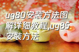 ug80安装方法图解详细教程（ug85安装方法）