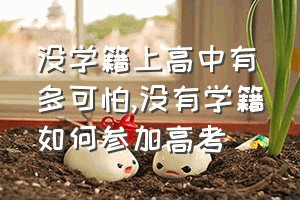 没学籍上高中有多可怕（没有学籍如何参加高考）