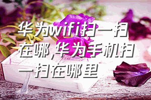 华为wifi扫一扫在哪（华为手机扫一扫在哪里）