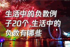 生活中的负数例子20个（生活中的负数有哪些）