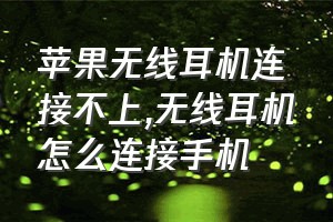 苹果无线耳机连接不上（无线耳机怎么连接手机）