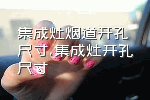 集成灶烟道开孔尺寸（集成灶开孔尺寸）