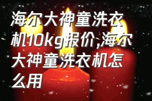 海尔大神童洗衣机10kg报价（海尔大神童洗衣机怎么用）