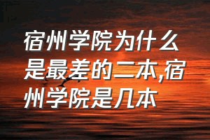 宿州学院为什么是最差的二本（宿州学院是几本）