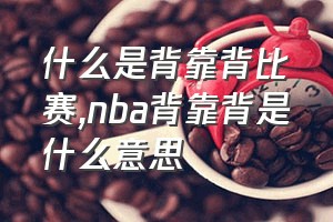 什么是背靠背比赛（nba背靠背是什么意思）