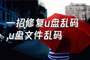 一招修复u盘乱码（u盘文件乱码）