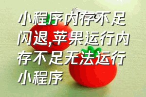 小程序内存不足闪退（苹果运行内存不足无法运行小程序）