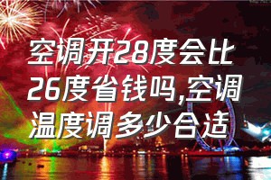 空调开28度会比26度省钱吗（空调温度调多少合适）