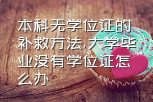 本科无学位证的补救方法（大学毕业没有学位证怎么办）