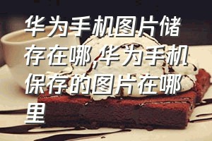 华为手机图片储存在哪（华为手机保存的图片在哪里）