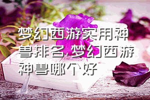 梦幻西游实用神兽排名（梦幻西游神兽哪个好）