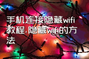 手机连接隐藏wifi教程（隐藏wifi的方法）