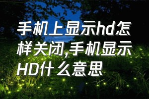 手机上显示hd怎样关闭（手机显示HD什么意思）