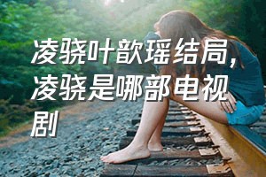 凌骁叶歆瑶结局（凌骁是哪部电视剧）