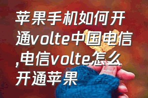 苹果手机如何开通volte中国电信（电信volte怎么开通苹果）