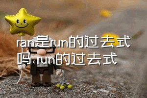 ran是run的过去式吗（run的过去式）