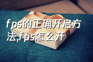 fps的正确开启方法（fps怎么开）