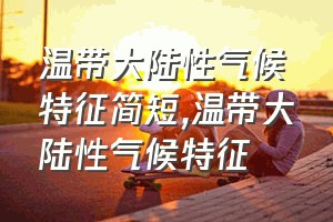 温带大陆性气候特征简短（温带大陆性气候特征）