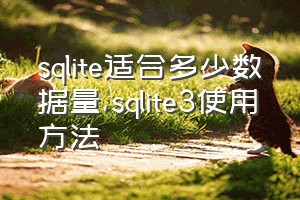 sqlite适合多少数据量（sqlite3使用方法）