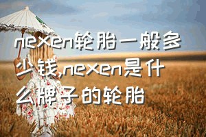 nexen轮胎一般多少钱（nexen是什么牌子的轮胎）