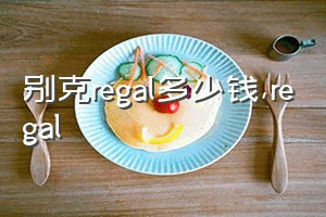 别克regal多少钱（regal）