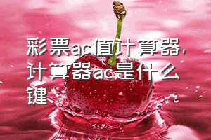 彩票ac值计算器（计算器ac是什么键）