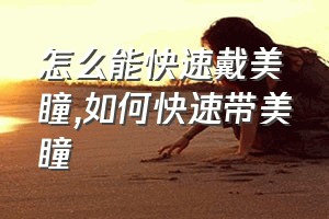 怎么能快速戴美瞳（如何快速带美瞳）