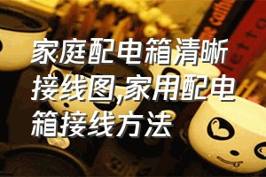 家庭配电箱清晰接线图（家用配电箱接线方法）