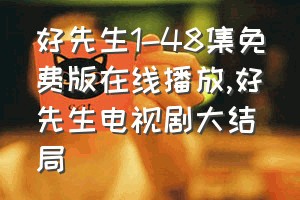 好先生1-48集免费版在线播放（好先生电视剧大结局）