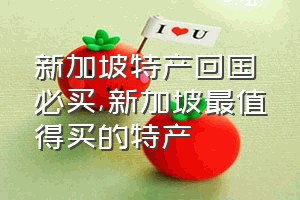 新加坡特产回国必买（新加坡最值得买的特产）